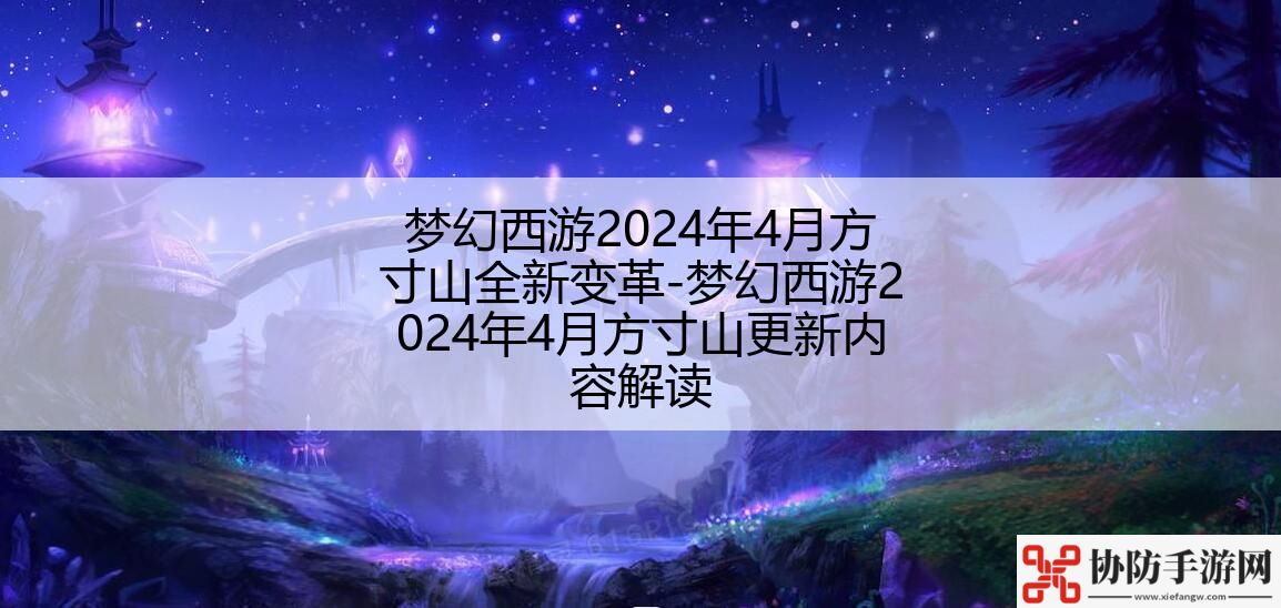 梦幻西游2024年4月方寸山全新变革-梦幻西游2024年4月方寸山更新内容解读
